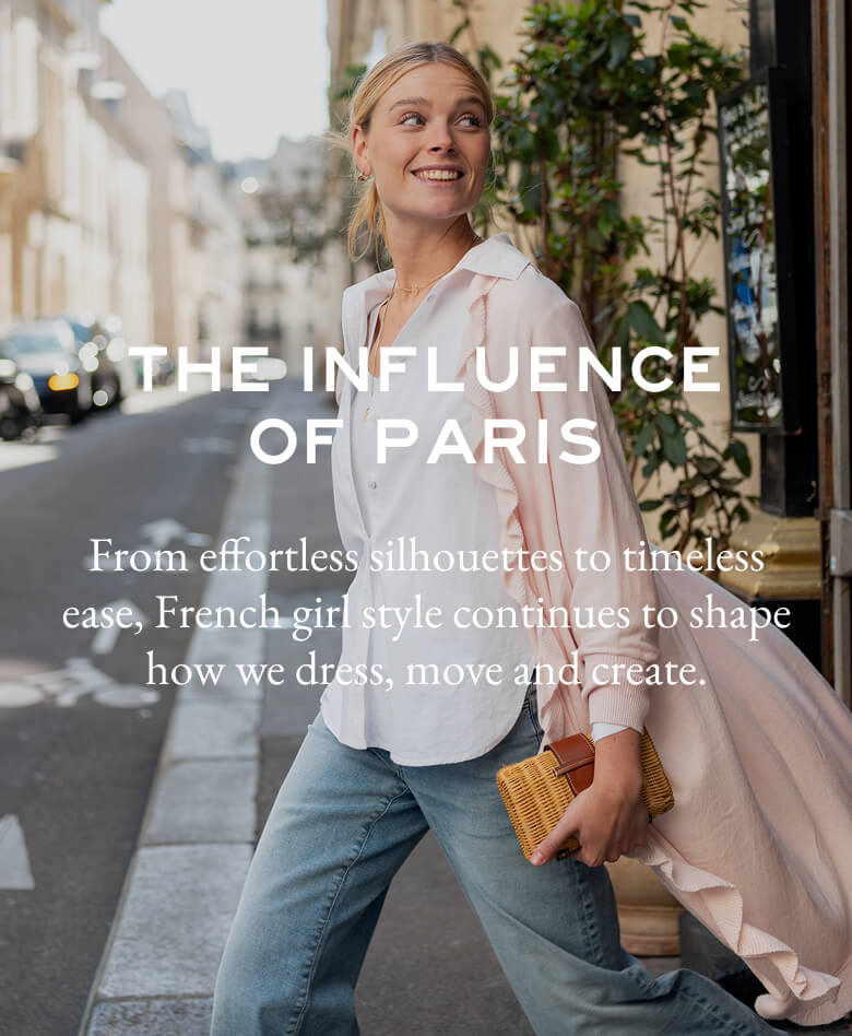 The Influence of Paris - From effortless silhouettes to timeless ease, French girl style continues to shape how we dress, move and create. 